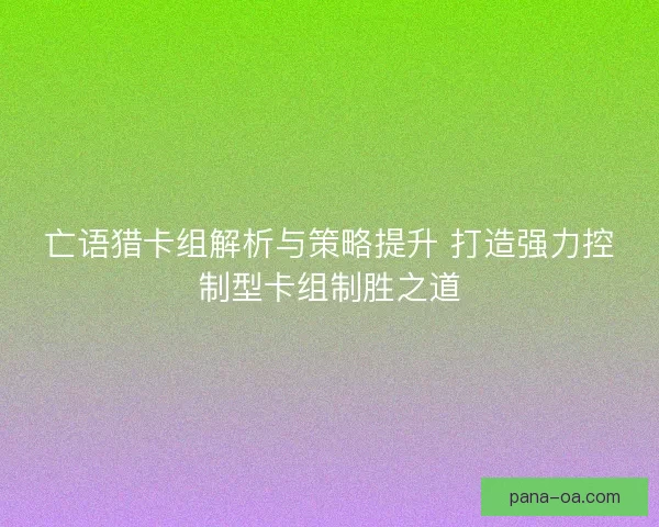 亡语猎卡组解析与策略提升 打造强力控制型卡组制胜之道