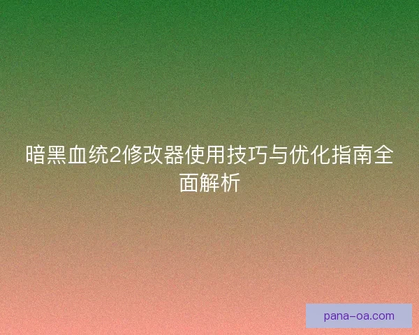暗黑血统2修改器使用技巧与优化指南全面解析