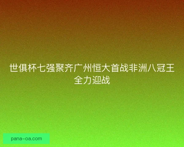 世俱杯七强聚齐广州恒大首战非洲八冠王全力迎战