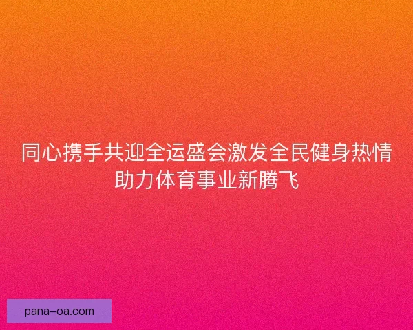 同心携手共迎全运盛会激发全民健身热情助力体育事业新腾飞