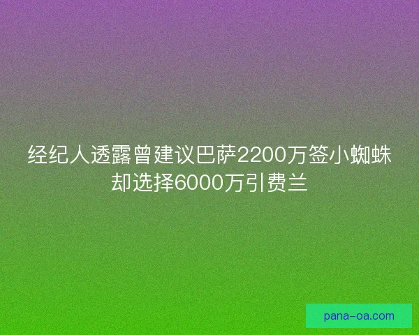 经纪人透露曾建议巴萨2200万签小蜘蛛却选择6000万引费兰
