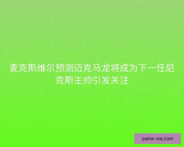 麦克斯维尔预测迈克马龙将成为下一任尼克斯主帅引发关注