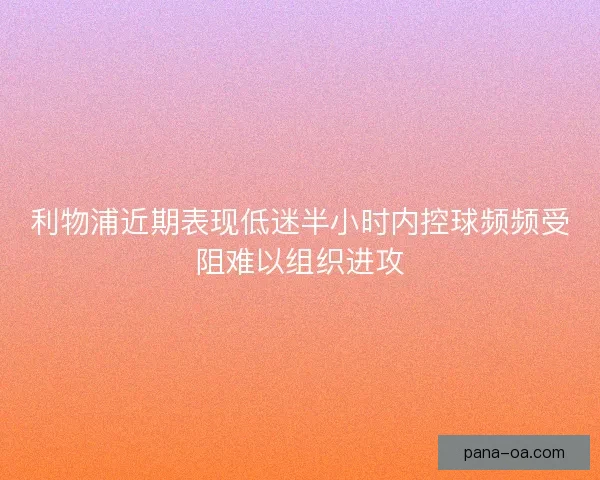 利物浦近期表现低迷半小时内控球频频受阻难以组织进攻