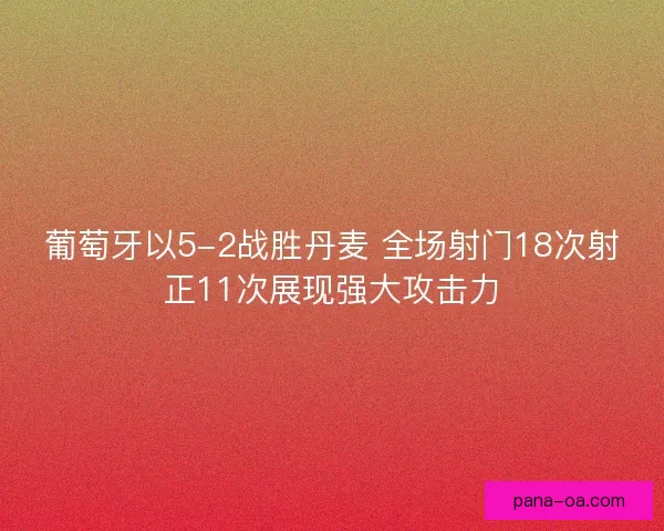 葡萄牙以5-2战胜丹麦 全场射门18次射正11次展现强大攻击力