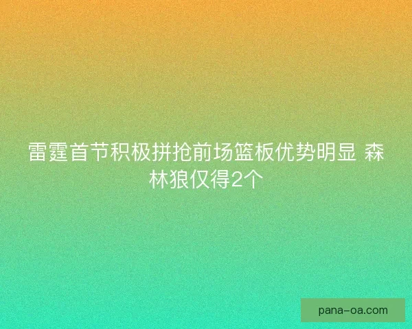 雷霆首节积极拼抢前场篮板优势明显 森林狼仅得2个