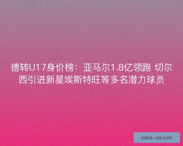 德转U17身价榜：亚马尔1.8亿领跑 切尔西引进新星埃斯特旺等多名潜力球员