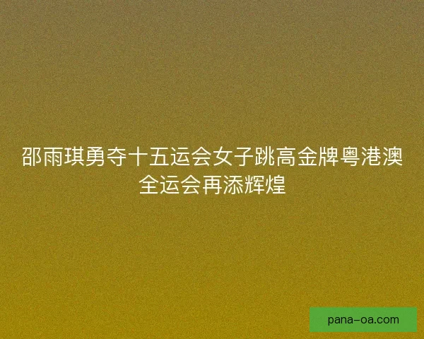 邵雨琪勇夺十五运会女子跳高金牌粤港澳全运会再添辉煌 邵雨琪勇夺十五运会女子跳高金牌粤港澳全运会再添辉煌