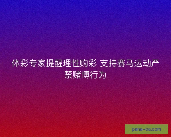 体彩专家提醒理性购彩 支持赛马运动严禁赌博行为