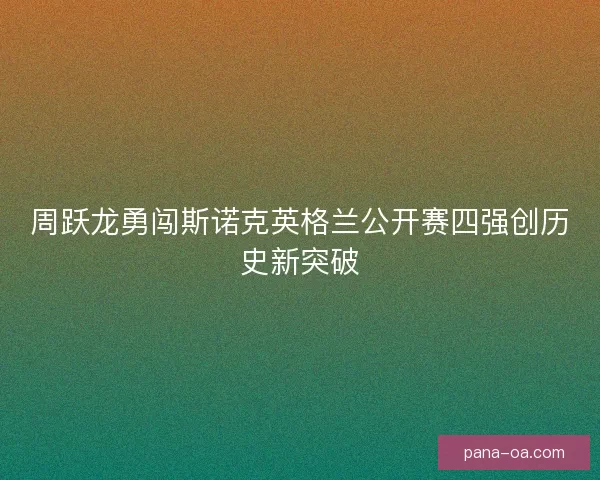 周跃龙勇闯斯诺克英格兰公开赛四强创历史新突破