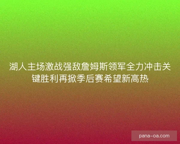 湖人主场激战强敌詹姆斯领军全力冲击关键胜利再掀季后赛希望新高热