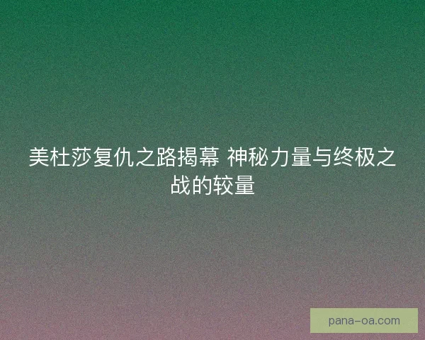 美杜莎复仇之路揭幕 神秘力量与终极之战的较量
