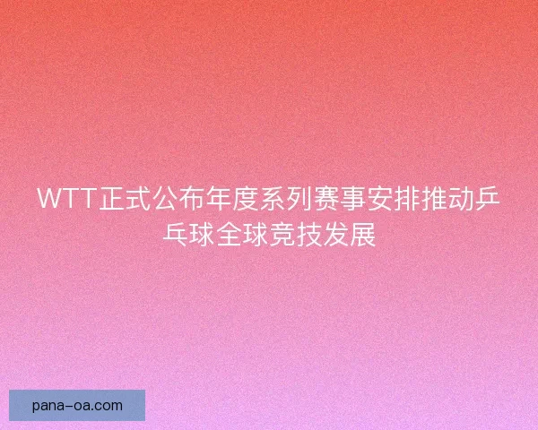 WTT正式公布年度系列赛事安排推动乒乓球全球竞技发展